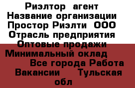 Риэлтор -агент › Название организации ­ Простор-Риэлти, ООО › Отрасль предприятия ­ Оптовые продажи › Минимальный оклад ­ 150 000 - Все города Работа » Вакансии   . Тульская обл.